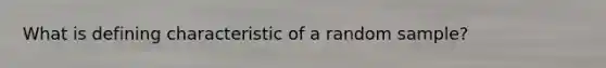 What is defining characteristic of a random sample?