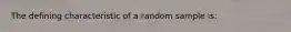 The defining characteristic of a random sample is: