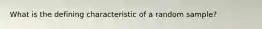 What is the defining characteristic of a random sample?