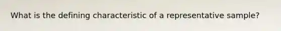 What is the defining characteristic of a representative sample?