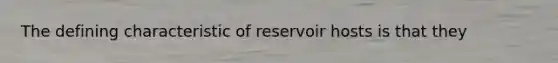 The defining characteristic of reservoir hosts is that they