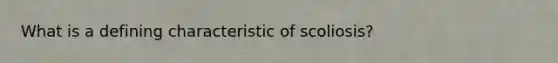 What is a defining characteristic of scoliosis?