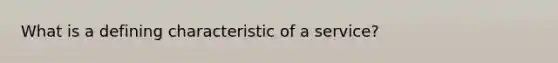 What is a defining characteristic of a service?