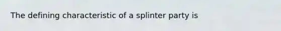 The defining characteristic of a splinter party is