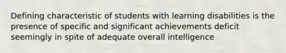 Defining characteristic of students with learning disabilities is the presence of specific and significant achievements deficit seemingly in spite of adequate overall intelligence