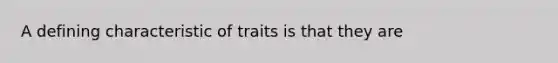 A defining characteristic of traits is that they are