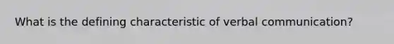 What is the defining characteristic of verbal communication?