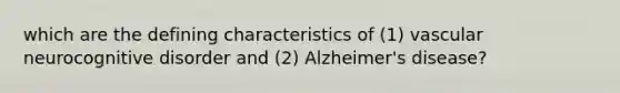 which are the defining characteristics of (1) vascular neurocognitive disorder and (2) Alzheimer's disease?