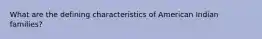 What are the defining characteristics of American Indian families?