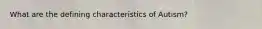 What are the defining characteristics of Autism?
