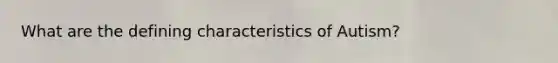 What are the defining characteristics of Autism?