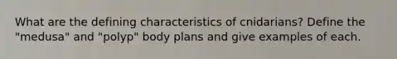 What are the defining characteristics of cnidarians? Define the "medusa" and "polyp" body plans and give examples of each.