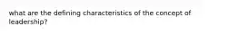 what are the defining characteristics of the concept of leadership?