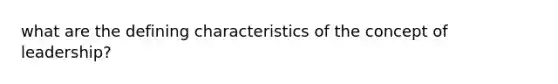 what are the defining characteristics of the concept of leadership?