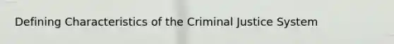 Defining Characteristics of the Criminal Justice System