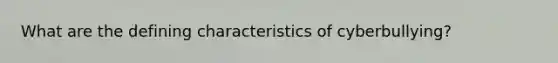 What are the defining characteristics of cyberbullying?