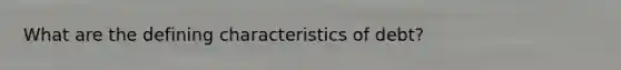 What are the defining characteristics of debt?