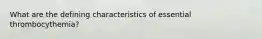 What are the defining characteristics of essential thrombocythemia?