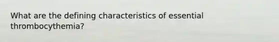 What are the defining characteristics of essential thrombocythemia?