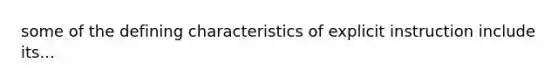 some of the defining characteristics of explicit instruction include its...