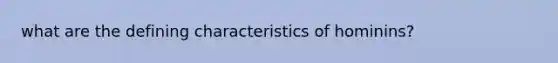 what are the defining characteristics of hominins?