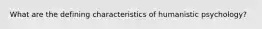 What are the defining characteristics of humanistic psychology?