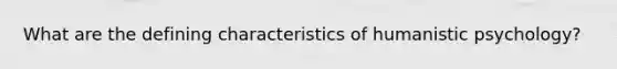 What are the defining characteristics of humanistic psychology?