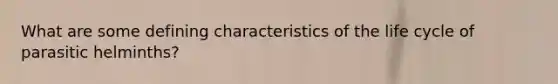 What are some defining characteristics of the life cycle of parasitic helminths?