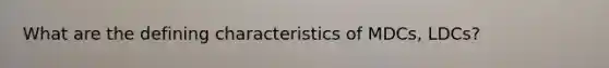 What are the defining characteristics of MDCs, LDCs?