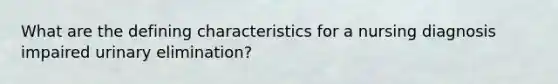 What are the defining characteristics for a nursing diagnosis impaired urinary elimination?