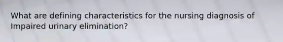 What are defining characteristics for the nursing diagnosis of Impaired urinary elimination?