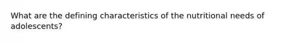 What are the defining characteristics of the nutritional needs of adolescents?