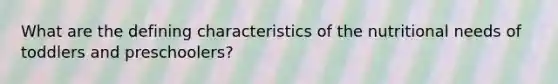 What are the defining characteristics of the nutritional needs of toddlers and preschoolers?