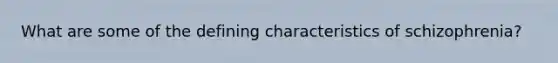 What are some of the defining characteristics of schizophrenia?