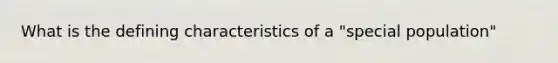 What is the defining characteristics of a "special population"