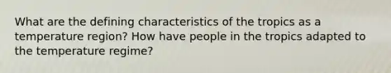 What are the defining characteristics of the tropics as a temperature region? How have people in the tropics adapted to the temperature regime?