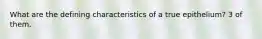 What are the defining characteristics of a true epithelium? 3 of them.