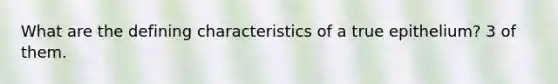 What are the defining characteristics of a true epithelium? 3 of them.