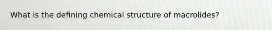 What is the defining chemical structure of macrolides?