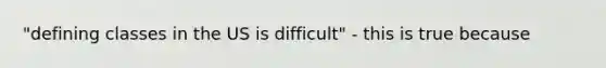 "defining classes in the US is difficult" - this is true because