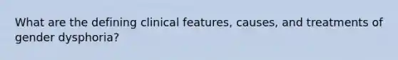 What are the defining clinical features, causes, and treatments of gender dysphoria?