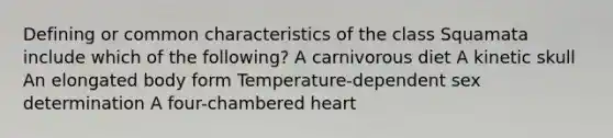 Defining or common characteristics of the class Squamata include which of the following? A carnivorous diet A kinetic skull An elongated body form Temperature-dependent sex determination A four-chambered heart