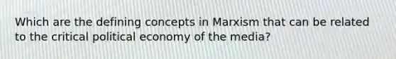 Which are the defining concepts in Marxism that can be related to the critical political economy of the media?