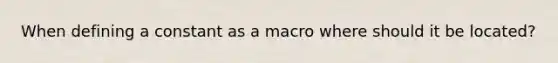 When defining a constant as a macro where should it be located?