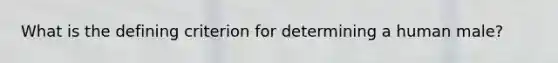 What is the defining criterion for determining a human male?