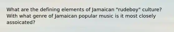 What are the defining elements of Jamaican "rudeboy" culture? With what genre of Jamaican popular music is it most closely assoicated?