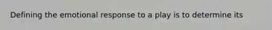 Defining the emotional response to a play is to determine its