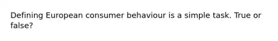 Defining European consumer behaviour is a simple task. True or false?