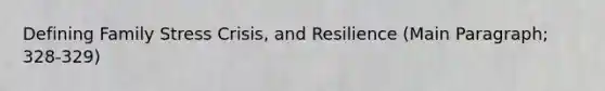 Defining Family Stress Crisis, and Resilience (Main Paragraph; 328-329)