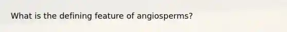 What is the defining feature of angiosperms?